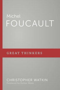 Esther Meek’s Foreword to Michel Foucault in the P&R Great Thinkers series