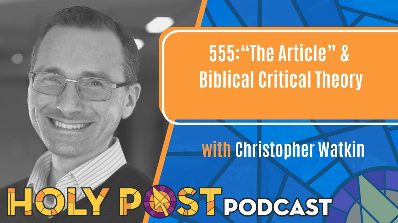 The Holy Post episode 555: “The Article” & Biblical Critical Theory with Christopher Watkin